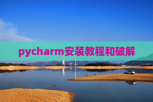 pycharm安装教程和破解 pycharm安装教程和破解